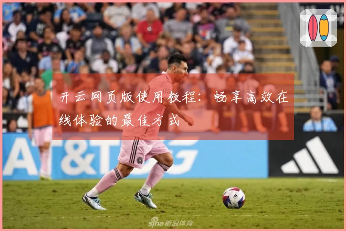 开云网页版使用教程：畅享高效在线体验的最佳方式