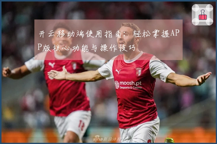 开云移动端使用指南：轻松掌握APP版核心功能与操作技巧