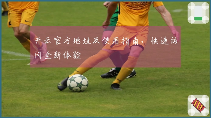 开云官方地址及使用指南，快速访问全新体验