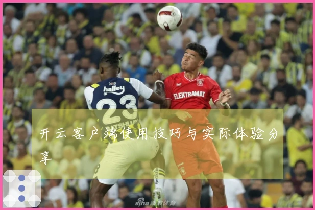 开云客户端使用技巧与实际体验分享