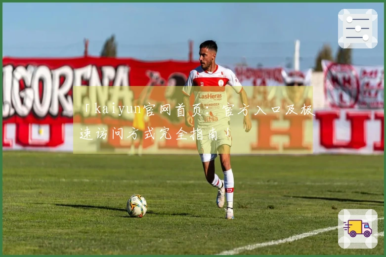 「kaiyun官网首页：官方入口及极速访问方式完全指南」