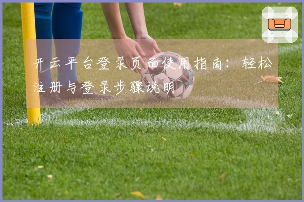 开云平台登录页面使用指南：轻松注册与登录步骤说明