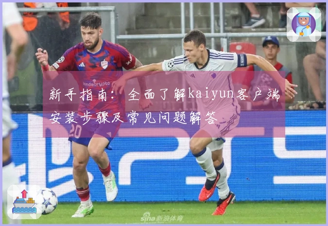 新手指南：全面了解kaiyun客户端安装步骤及常见问题解答