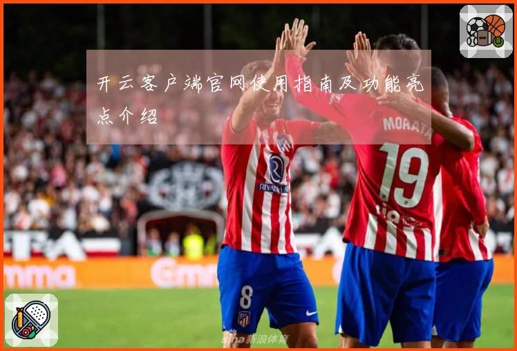 开云客户端官网使用指南及功能亮点介绍