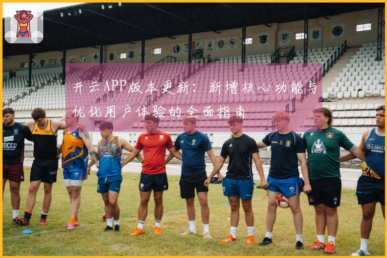 开云APP版本更新：新增核心功能与优化用户体验的全面指南