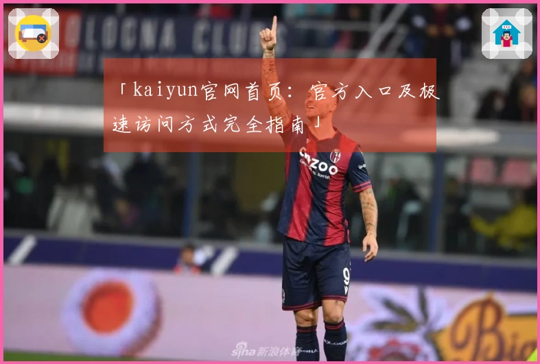 「kaiyun官网首页：官方入口及极速访问方式完全指南」