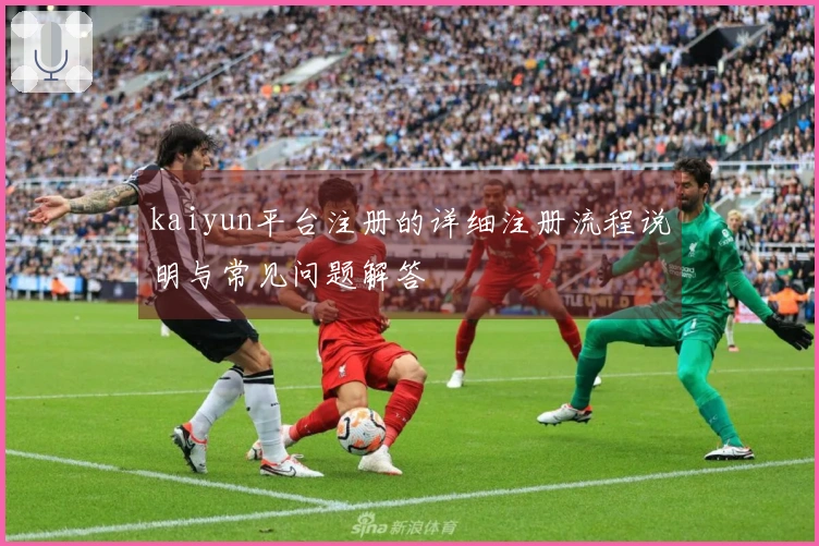 kaiyun平台注册的详细注册流程说明与常见问题解答